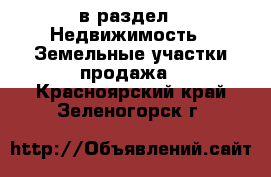  в раздел : Недвижимость » Земельные участки продажа . Красноярский край,Зеленогорск г.